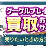 グーグルプレイカード買取おすすめサイト！売りたいときの方法を紹介