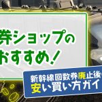 東京駅の金券ショップのおすすめ！新幹線回数券廃止後の安い買い方ガイド