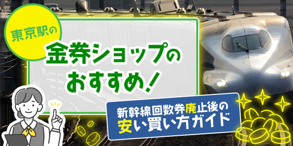 東京駅の金券ショップのおすすめ！新幹線回数券廃止後の安い買い方ガイド