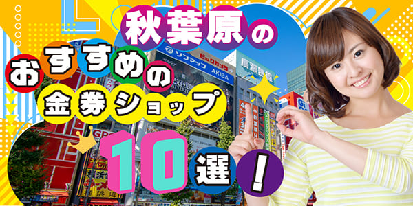 秋葉原のおすすめの金券ショップ10選！